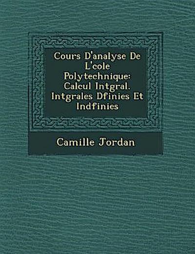 Cours D’Analyse de L’ Cole Polytechnique: Calcul Int Gral. Int Grales D Finies Et Ind Finies