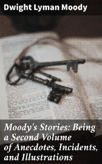 Moody’s Stories: Being a Second Volume of Anecdotes, Incidents, and Illustrations