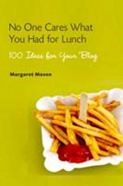 No One Cares What You Had for Lunch: 100 Ideas for Your Blog [Taschenbuch] by...