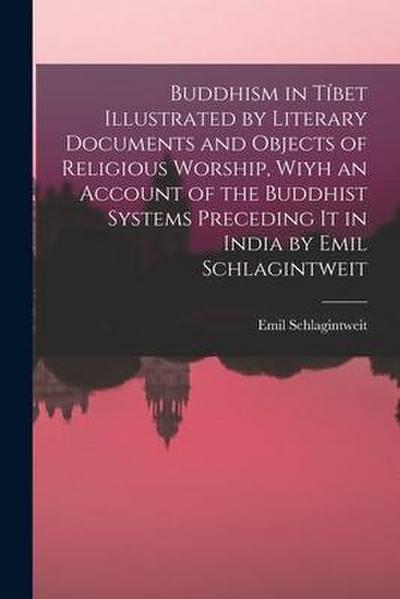 Buddhism in Tíbet Illustrated by Literary Documents and Objects of Religious Worship, Wiyh an Account of the Buddhist Systems Preceding It in India by