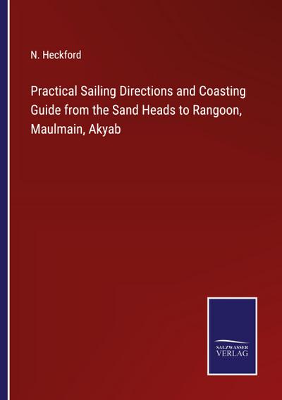 Practical Sailing Directions and Coasting Guide from the Sand Heads to Rangoon, Maulmain, Akyab