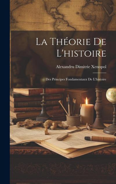 La Théorie De L’histoire: Des Principes Fondamentaux De L’histoire
