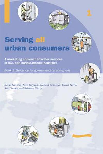 Serving All Urban Customers: A Marketing Approach to Water Services in Low- And Middle-Income Countries: Book 1 - Guidance for Government’s Enabling Role