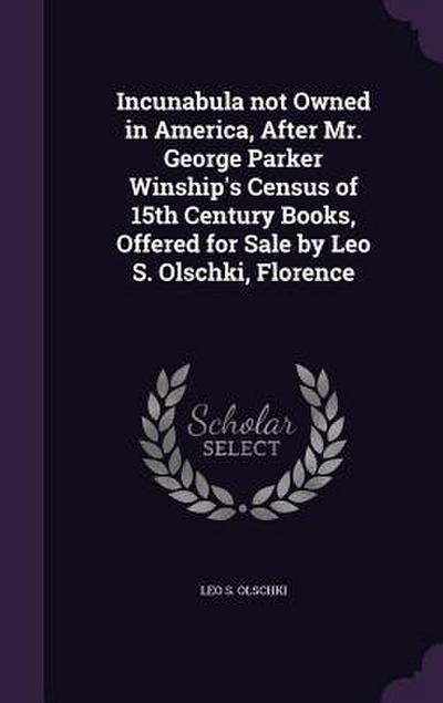 Incunabula not Owned in America, After Mr. George Parker Winship’s Census of 15th Century Books, Offered for Sale by Leo S. Olschki, Florence