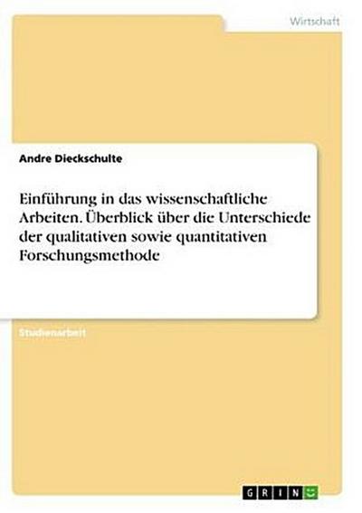 Einführung in das wissenschaftliche Arbeiten. Überblick über die Unterschiede der qualitativen sowie quantitativen Forschungsmethode