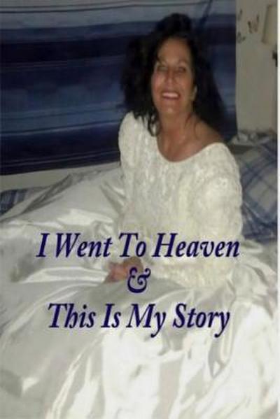 I Went to Heaven & This Is My Story