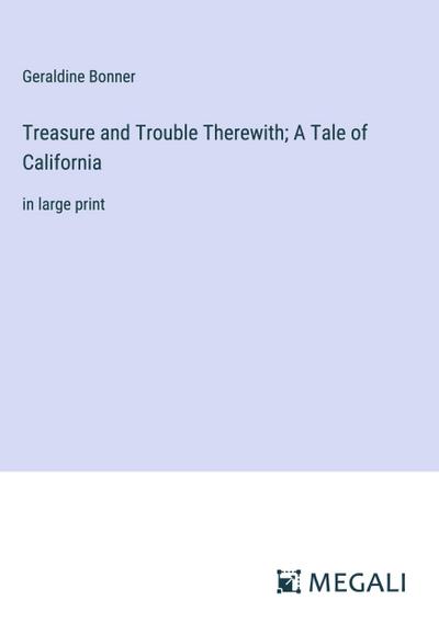 Treasure and Trouble Therewith; A Tale of California