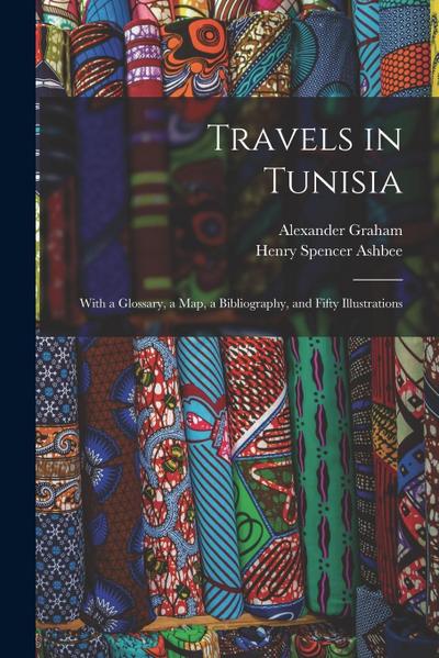 Travels in Tunisia; With a Glossary, a map, a Bibliography, and Fifty Illustrations