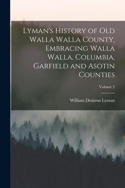 Lyman’s History of old Walla Walla County, Embracing Walla Walla, Columbia, Garfield and Asotin Counties; Volume 2
