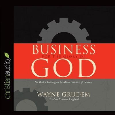 Business for the Glory of God: The Bible’s Teaching on the Moral Goodness of Business