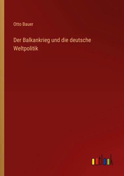 Der Balkankrieg und die deutsche Weltpolitik