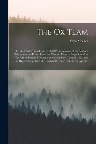 The Ox Team; or, The Old Oregon Trail, 1852-1906; an Account of the Author’s Trip Across the Plains, From the Missouri River to Puget Sound, at the Ag