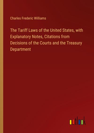 The Tariff Laws of the United States, with Explanatory Notes, Citations from Decisions of the Courts and the Treasury Department