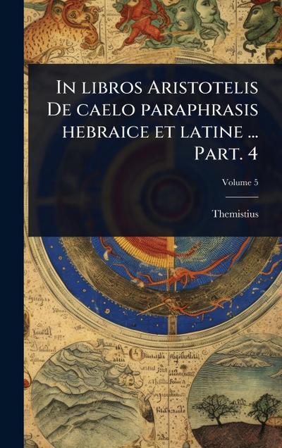 In libros Aristotelis De caelo paraphrasis hebraice et latine ... Part. 4