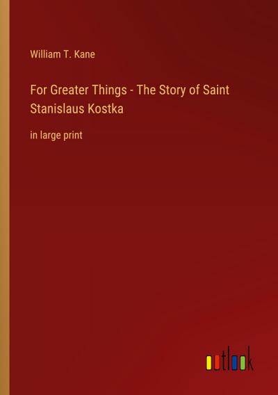 For Greater Things - The Story of Saint Stanislaus Kostka
