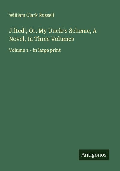 Jilted!; Or, My Uncle’s Scheme, A Novel, In Three Volumes