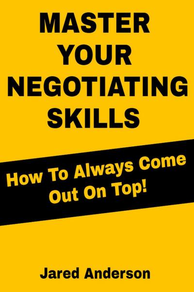 Master Your Negotiating Skills - How to Always Come Out On Top!