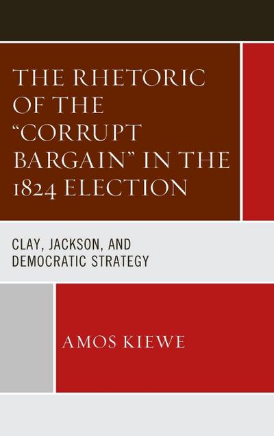 Rhetoric of the "Corrupt Bargain" in the 1824 Election