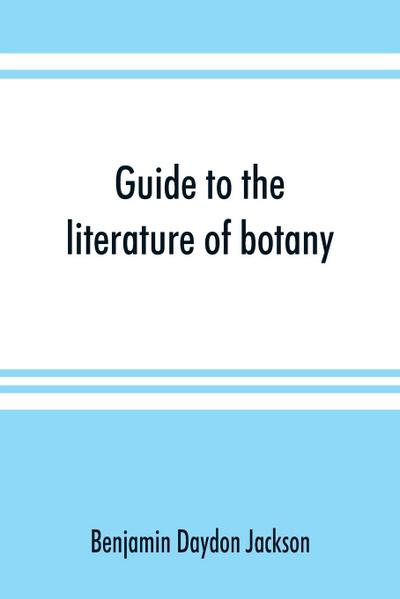 Guide to the literature of botany. Being a classified selection of botanical works, including nearly 6000 titles not given in Pritzel’s ’Thesaurus.’