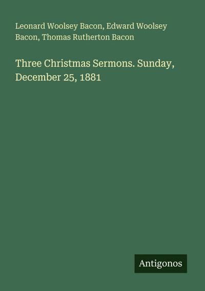 Three Christmas Sermons. Sunday, December 25, 1881