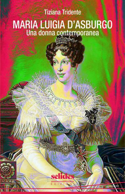 Maria Luigia d’Asburgo. Una donna contemporanea