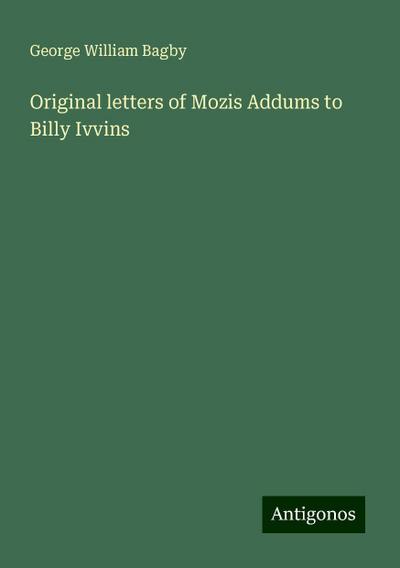 Original letters of Mozis Addums to Billy Ivvins