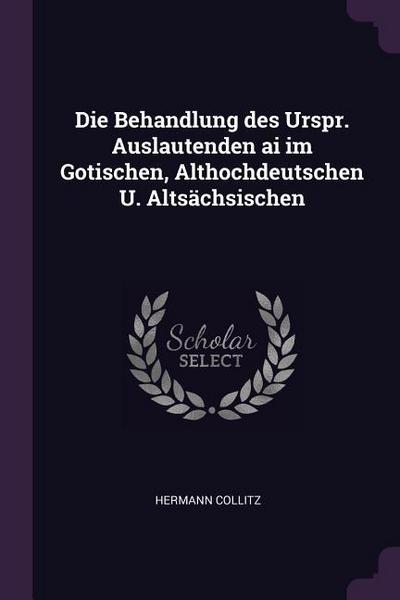 Die Behandlung des Urspr. Auslautenden ai im Gotischen, Althochdeutschen U. Altsächsischen