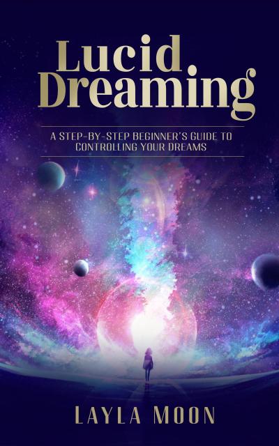 Lucid Dreaming: A Step-By-Step Beginners Guide to Controlling Your Dreams (Spiritual Growth, #1)