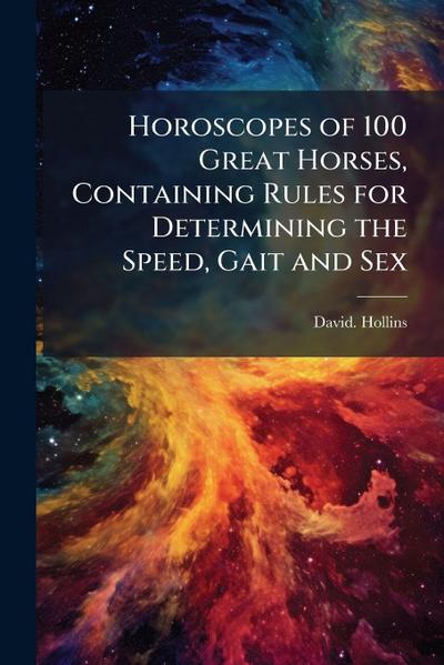 Horoscopes of 100 Great Horses, Containing Rules for Determining the Speed, Gait and Sex
