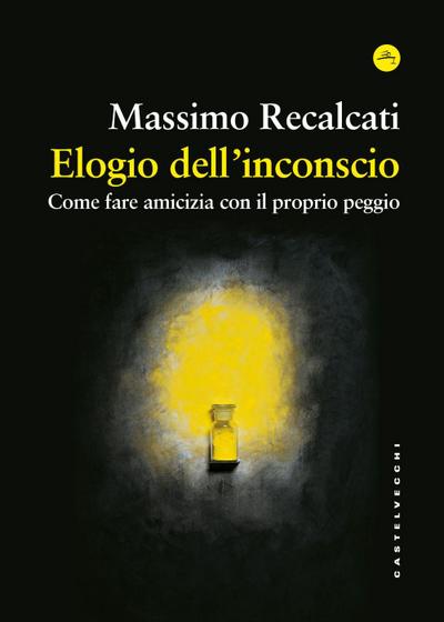Elogio dell’inconscio. Come fare amicizia con il proprio peggio