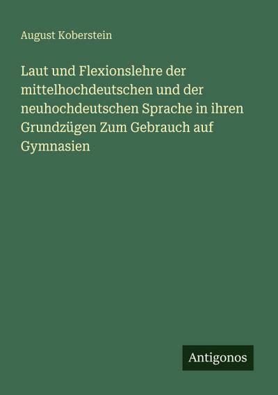 Laut und Flexionslehre der mittelhochdeutschen und der neuhochdeutschen Sprache in ihren Grundzügen Zum Gebrauch auf Gymnasien