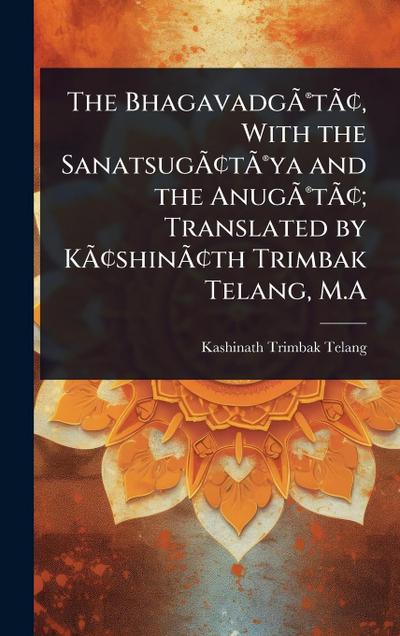 The BhagavadgÃ&#131;Â(R)tÃ&#131;Â[, With the SanatsugÃ&#131;Â[tÃ&#131;Â(R)ya and the AnugÃ&#131;Â(R)tÃ&#131;Â[; Translated by KÃ&#131;Â[shinÃ&#131;Â[th Trimbak Telang, M.A