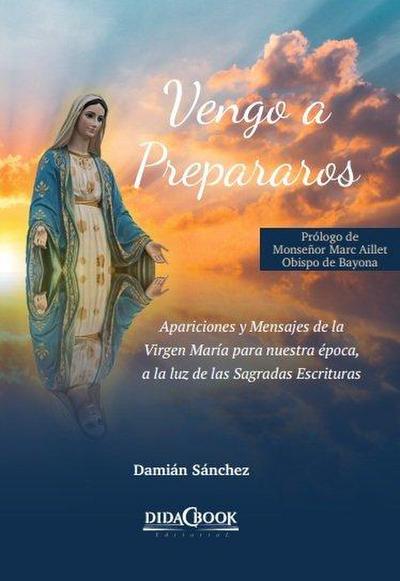 Vengo a prepararos : apariciones y mensajes de la Virgen María para nuestra época, a la luz de las Sagradas Escrituras