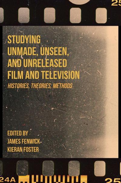 Studying Unmade, Unseen, and Unreleased Film and Television
