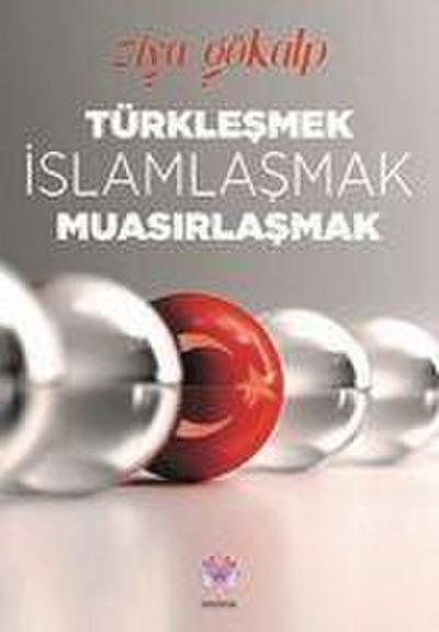 Türklesmek, Islamlasmak, Muasirlasmak