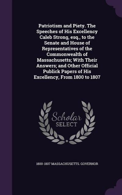 Patriotism and Piety. The Speeches of His Excellency Caleb Strong, esq., to the Senate and House of Representatives of the Commonwealth of Massachuset