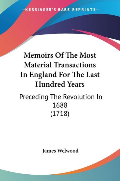 Memoirs Of The Most Material Transactions In England For The Last Hundred Years