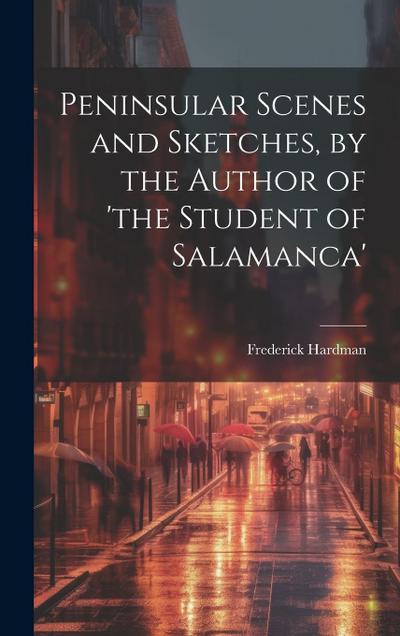 Peninsular Scenes and Sketches, by the Author of ’the Student of Salamanca’