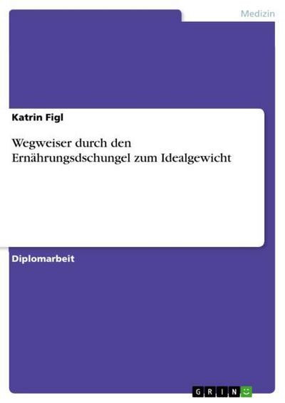 Wegweiser durch den Ernährungsdschungel zum Idealgewicht - Katrin Figl