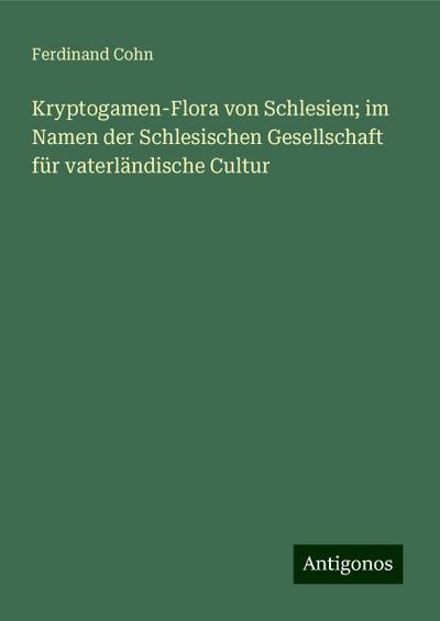 Cohn, F: Kryptogamen-Flora von Schlesien; im Namen der Schle