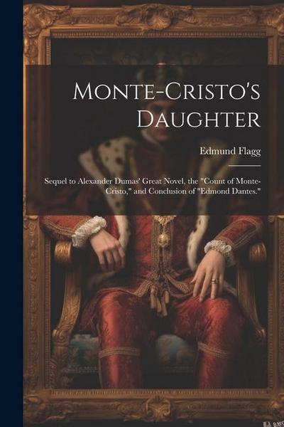 Monte-Cristo’s Daughter; Sequel to Alexander Dumas’ Great Novel, the "Count of Monte-Cristo," and Conclusion of "Edmond Dantes."
