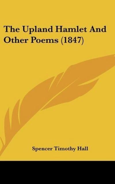 The Upland Hamlet And Other Poems (1847) - Spencer Timothy Hall