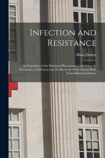 Infection and Resistance: An Exposition of the Biological Phenomena Underlying the Occurrence of Infection and the Recovery of the Animal Body F