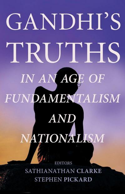 Gandhi’s Truths in an Age of Fundamentalism and Nationalism