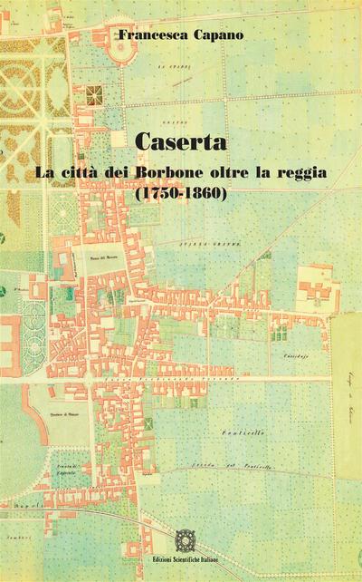 Caserta. La città dei Borbone oltre la reggia ( 1750 - 1860)