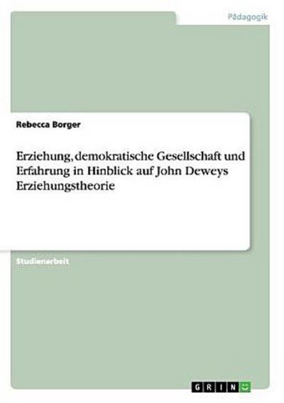 Erziehung, demokratische Gesellschaft und Erfahrung in Hinblick auf John Deweys Erziehungstheorie