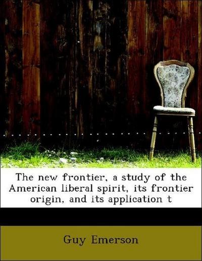 The New Frontier, a Study of the American Liberal Spirit, Its Frontier Origin, and Its Application T