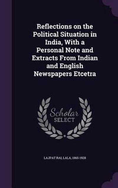 Reflections on the Political Situation in India, With a Personal Note and Extracts From Indian and English Newspapers Etcetra
