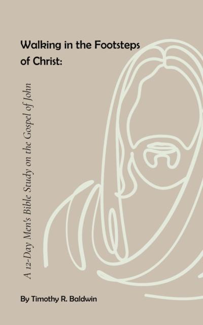 Walking in the Footsteps  of Christ: A 12-Day Men’s Bible Study on the Gospel of John
