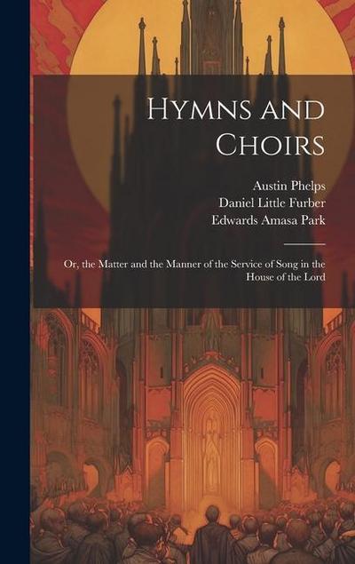 Hymns and Choirs: Or, the Matter and the Manner of the Service of Song in the House of the Lord